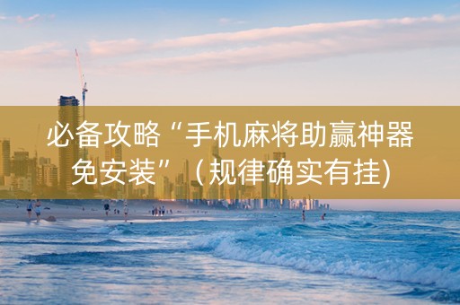 必备攻略“手机麻将助赢神器免安装”（规律确实有挂)