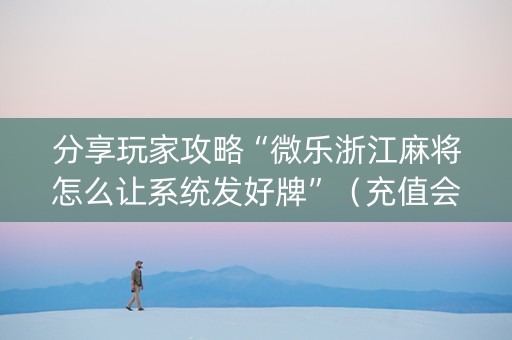 分享玩家攻略“微乐浙江麻将怎么让系统发好牌”（充值会提高胜率么)