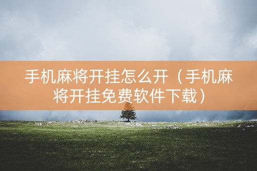手机麻将开挂怎么开（手机麻将开挂免费软件下载）