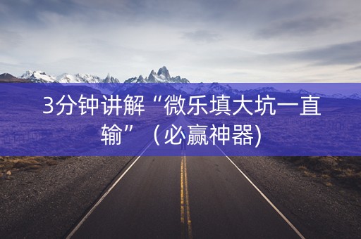3分钟讲解“微乐填大坑一直输”（必赢神器)