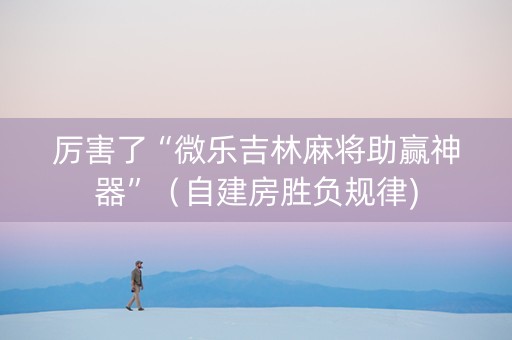 厉害了“微乐吉林麻将助赢神器”（自建房胜负规律)