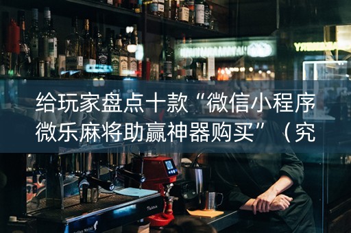 给玩家盘点十款“微信小程序微乐麻将助赢神器购买”（究竟是不是有挂)
