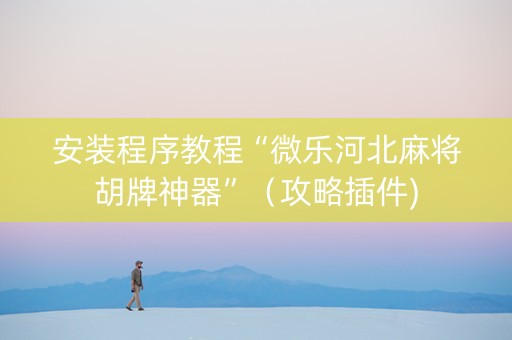 安装程序教程“微乐河北麻将胡牌神器”（攻略插件)
