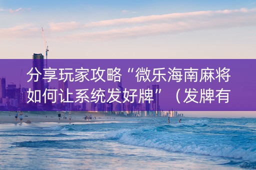 分享玩家攻略“微乐海南麻将如何让系统发好牌”（发牌有什么规律吗)