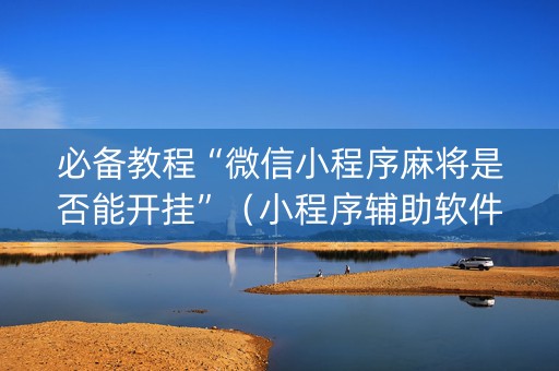 必备教程“微信小程序麻将是否能开挂”（小程序辅助软件)