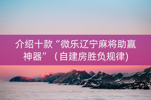 介绍十款“微乐辽宁麻将助赢神器”（自建房胜负规律)