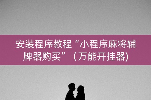 安装程序教程“小程序麻将辅牌器购买”（万能开挂器)
