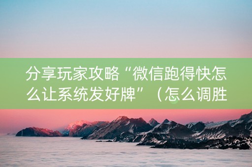 分享玩家攻略“微信跑得快怎么让系统发好牌”（怎么调胜率)