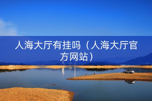 人海大厅有挂吗（人海大厅官方网站）