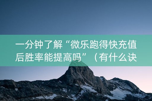 一分钟了解“微乐跑得快充值后胜率能提高吗”（有什么诀窍)