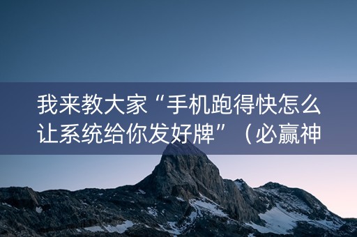 我来教大家“手机跑得快怎么让系统给你发好牌”（必赢神器免费安装)