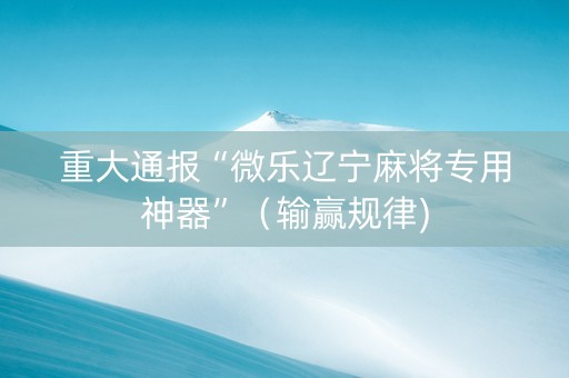 重大通报“微乐辽宁麻将专用神器”（输赢规律)
