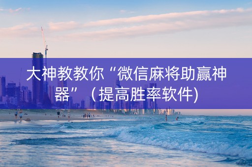 大神教教你“微信麻将助赢神器”（提高胜率软件)