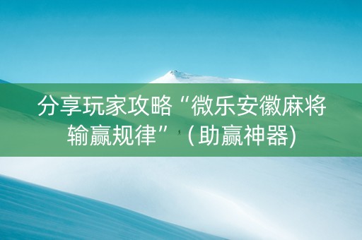 分享玩家攻略“微乐安徽麻将输赢规律”（助赢神器)