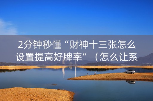2分钟秒懂“财神十三张怎么设置提高好牌率”（怎么让系统给自己好牌)
