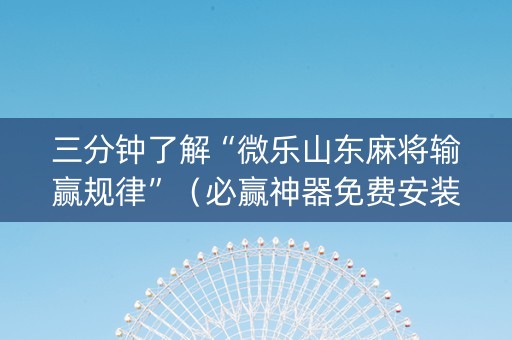 三分钟了解“微乐山东麻将输赢规律”（必赢神器免费安装)
