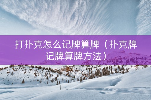 打扑克怎么记牌算牌（扑克牌记牌算牌方法）