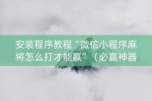 安装程序教程“微信小程序麻将怎么打才能赢”（必赢神器)