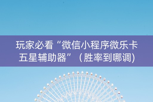 玩家必看“微信小程序微乐卡五星辅助器”（胜率到哪调)