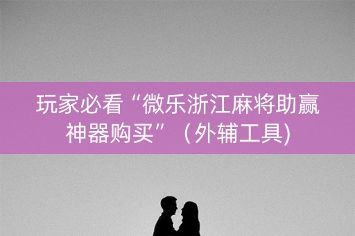 玩家必看“微乐浙江麻将助赢神器购买”（外辅工具)