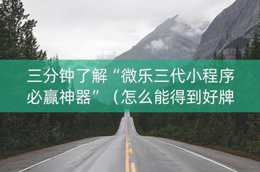 三分钟了解“微乐三代小程序必赢神器”（怎么能得到好牌)