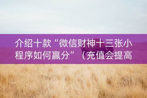 介绍十款“微信财神十三张小程序如何赢分”（充值会提高胜率么)