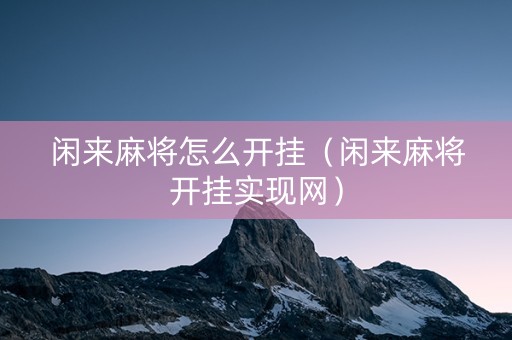 闲来麻将怎么开挂（闲来麻将开挂实现网）