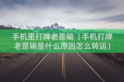 手机里打牌老是输（手机打牌老是输是什么原因怎么转运）