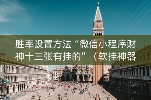 胜率设置方法“微信小程序财神十三张有挂的”（软挂神器)