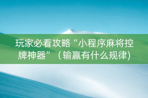 玩家必看攻略“小程序麻将控牌神器”（输赢有什么规律)