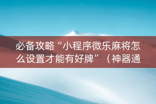 必备攻略“小程序微乐麻将怎么设置才能有好牌”（神器通用版)