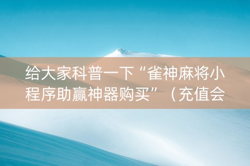 给大家科普一下“雀神麻将小程序助赢神器购买”（充值会提高胜率么)