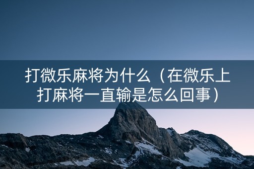 打微乐麻将为什么（在微乐上打麻将一直输是怎么回事）