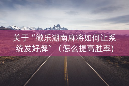 关于“微乐湖南麻将如何让系统发好牌”（怎么提高胜率)