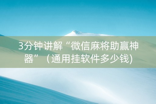3分钟讲解“微信麻将助赢神器”（通用挂软件多少钱)
