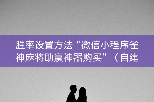 胜率设置方法“微信小程序雀神麻将助赢神器购买”（自建房怎么拿好牌)