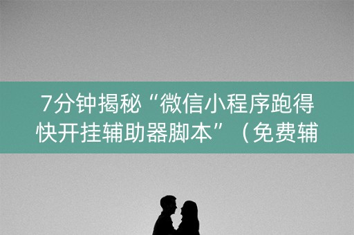 7分钟揭秘“微信小程序跑得快开挂辅助器脚本”（免费辅助)