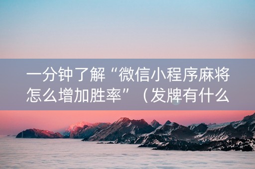 一分钟了解“微信小程序麻将怎么增加胜率”（发牌有什么规律吗)