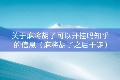 关于麻将胡了可以开挂吗知乎的信息（麻将胡了之后干嘛）