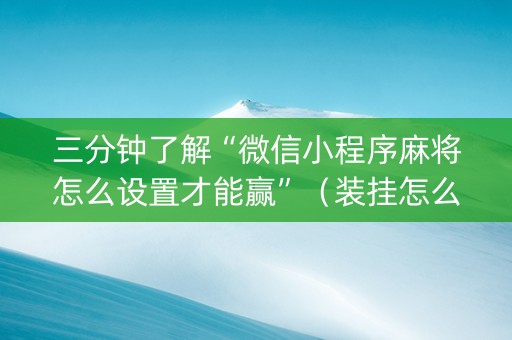 三分钟了解“微信小程序麻将怎么设置才能赢”（装挂怎么安装)