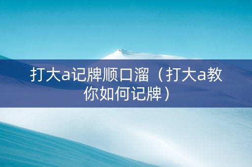 打大a记牌顺口溜（打大a教你如何记牌）