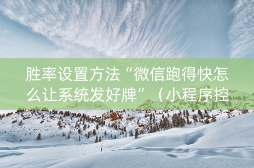 胜率设置方法“微信跑得快怎么让系统发好牌”（小程序控牌器)
