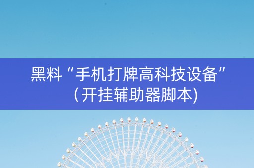 黑料“手机打牌高科技设备”（开挂辅助器脚本)