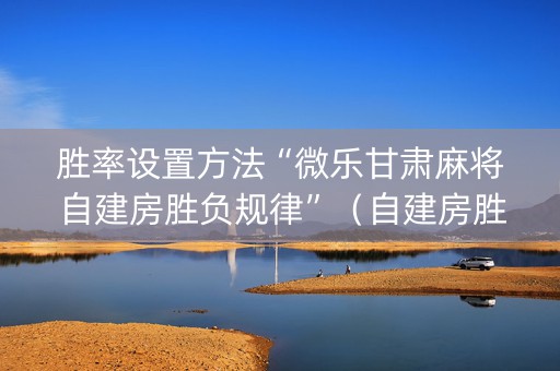 胜率设置方法“微乐甘肃麻将自建房胜负规律”（自建房胜负规律)