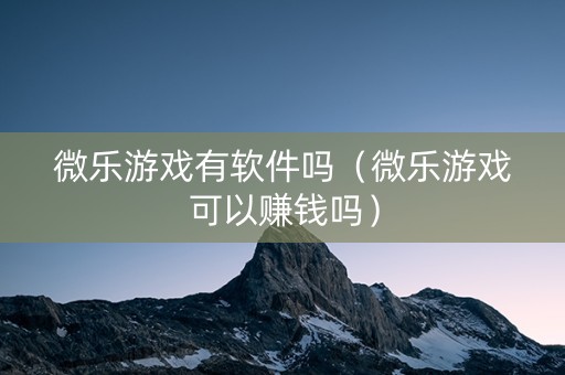 微乐游戏有软件吗（微乐游戏可以赚钱吗）
