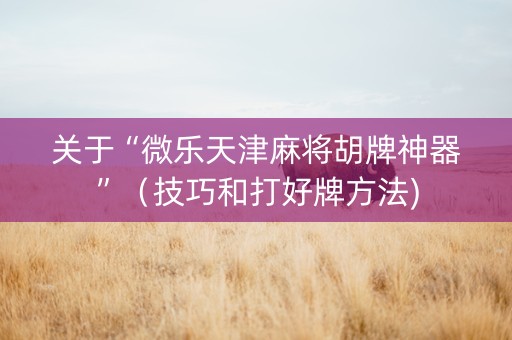 关于“微乐天津麻将胡牌神器”（技巧和打好牌方法)