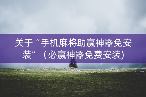 关于“手机麻将助赢神器免安装”（必赢神器免费安装)