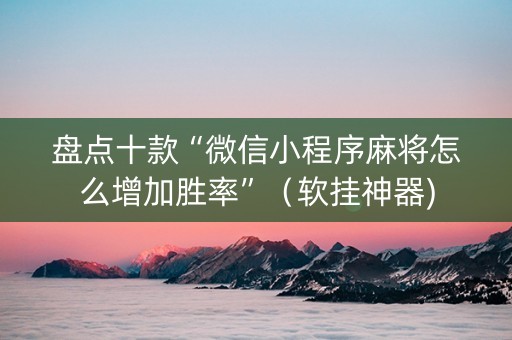 盘点十款“微信小程序麻将怎么增加胜率”（软挂神器)