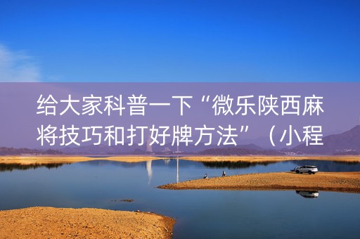 给大家科普一下“微乐陕西麻将技巧和打好牌方法”（小程序辅助软件)