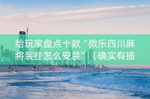 给玩家盘点十款“微乐四川麻将装挂怎么安装”（确实有插件吗)
